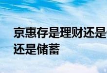 京惠存是理财还是储蓄安全吗 京惠存是理财还是储蓄