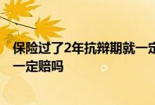 保险过了2年抗辩期就一定赔吗? 保险过了2年不可抗辩期就一定赔吗