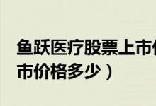 鱼跃医疗股票上市价格（鱼跃医疗002223上市价格多少）