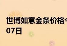 世博如意金条价格今天多少一克 2022年07月07日