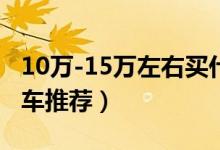 10万-15万左右买什么车好（三款最受欢迎汽车推荐）