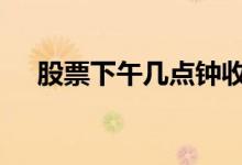股票下午几点钟收市 股票下午几点结束