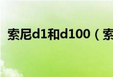 索尼d1和d100（索尼D100价格是多少钱）