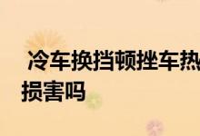  冷车换挡顿挫车热了就正常 换挡顿挫对车有损害吗 