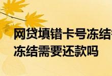 网贷填错卡号冻结需要费用吗 网贷填错卡号冻结需要还款吗