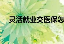 灵活就业交医保怎么交 医保一年多少钱 