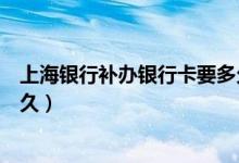 上海银行补办银行卡要多久（上海银行信用卡损坏换卡要多久）