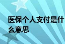 医保个人支付是什么意思 医保统筹支付是什么意思 