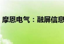 摩恩电气：融屏信息拟被动减持不超6%股份