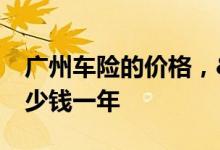 广州车险的价格，&#32;广州全车险多少钱一年