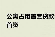 公寓占用首套贷款名额 公寓房是否占用首套首贷