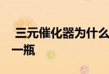  三元催化器为什么旧的贵 三元催化器多少钱一瓶 