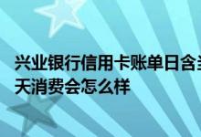 兴业银行信用卡账单日含当天吗 兴业银行信用卡在账单日当天消费会怎么样