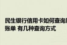 民生银行信用卡如何查询历史账单 怎么查询民生银行信用卡账单 有几种查询方式
