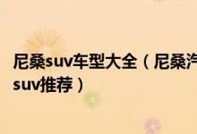 尼桑suv车型大全（尼桑汽车suv有哪几款六大热门日产尼桑suv推荐）