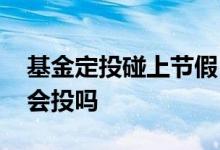 基金定投碰上节假日 周末和节假日基金定投会投吗