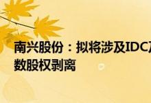 南兴股份：拟将涉及IDC及云计算相关业务的全资子公司多数股权剥离