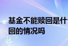 基金不能赎回是什么原因 基金会出现无法赎回的情况吗