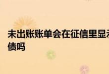 未出账账单会在征信里显示负债吗 未出账单会上传征信算负债吗
