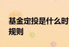 基金定投是什么时候开始的 基金定投是什么规则