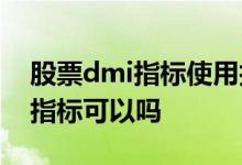 股票dmi指标使用技巧分析 股票分析用一个指标可以吗