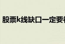 股票k线缺口一定要补吗 股票k线缺口是什么
