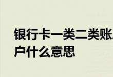 银行卡一类二类账户什么意思 银行卡一类账户什么意思