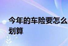 今年的车险要怎么买划算 今年车险怎么买最划算