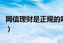 网信理财是正规的吗（网信理财是正规的的吗）