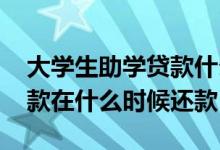 大学生助学贷款什么时候还钱 大学生助学贷款在什么时候还款