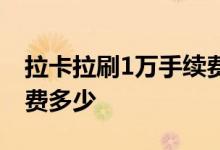拉卡拉刷1万手续费多少钱 拉卡拉刷1万手续费多少