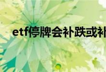 etf停牌会补跌或补涨吗 etf停牌会补跌吗