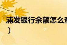 浦发银行余额怎么查（浦发银行余额怎么查询）