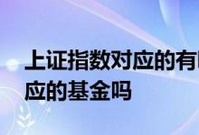 上证指数对应的有哪些基金 上证指数有相对应的基金吗
