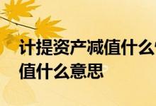 计提资产减值什么情况可以转回 计提资产减值什么意思