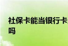 社保卡能当银行卡用吗 社保卡和银行卡冲突吗 