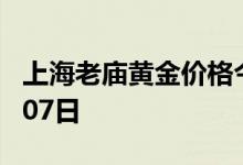 上海老庙黄金价格今天多少一克 2022年07月07日