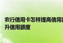 农行信用卡怎样提高信用额度 农行信用卡怎么才可以申请提升信用额度