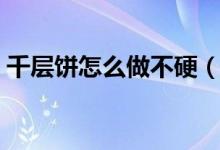 千层饼怎么做不硬（千层饼怎么做（图文））
