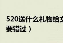 520送什么礼物给女朋友最好（这几种礼品不要错过）