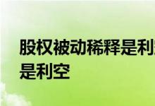 股权被动稀释是利空吗 拟受让股权是利好还是利空 