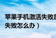 苹果手机激活失败是什么问题（苹果手机激活失败怎么办）