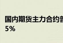 国内期货主力合约普遍下跌焦煤、铁矿石跌超5%