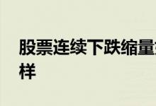 股票连续下跌缩量好吗 股票缩量下跌会怎么样