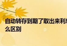 自动转存到期了取出来利息怎么算 本息转存和自动转存有什么区别