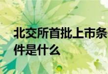 北交所首批上市条件 北交所上市公司上市条件是什么 