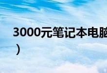 3000元笔记本电脑推荐（这几款性价比超高）