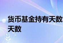 货币基金持有天数怎么算 货币基金怎么计算天数