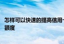 怎样可以快速的提高信用卡额度 怎么才能更快地提升信用卡额度