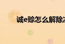 诚e赊怎么解除冻结 诚e赊怎么还款